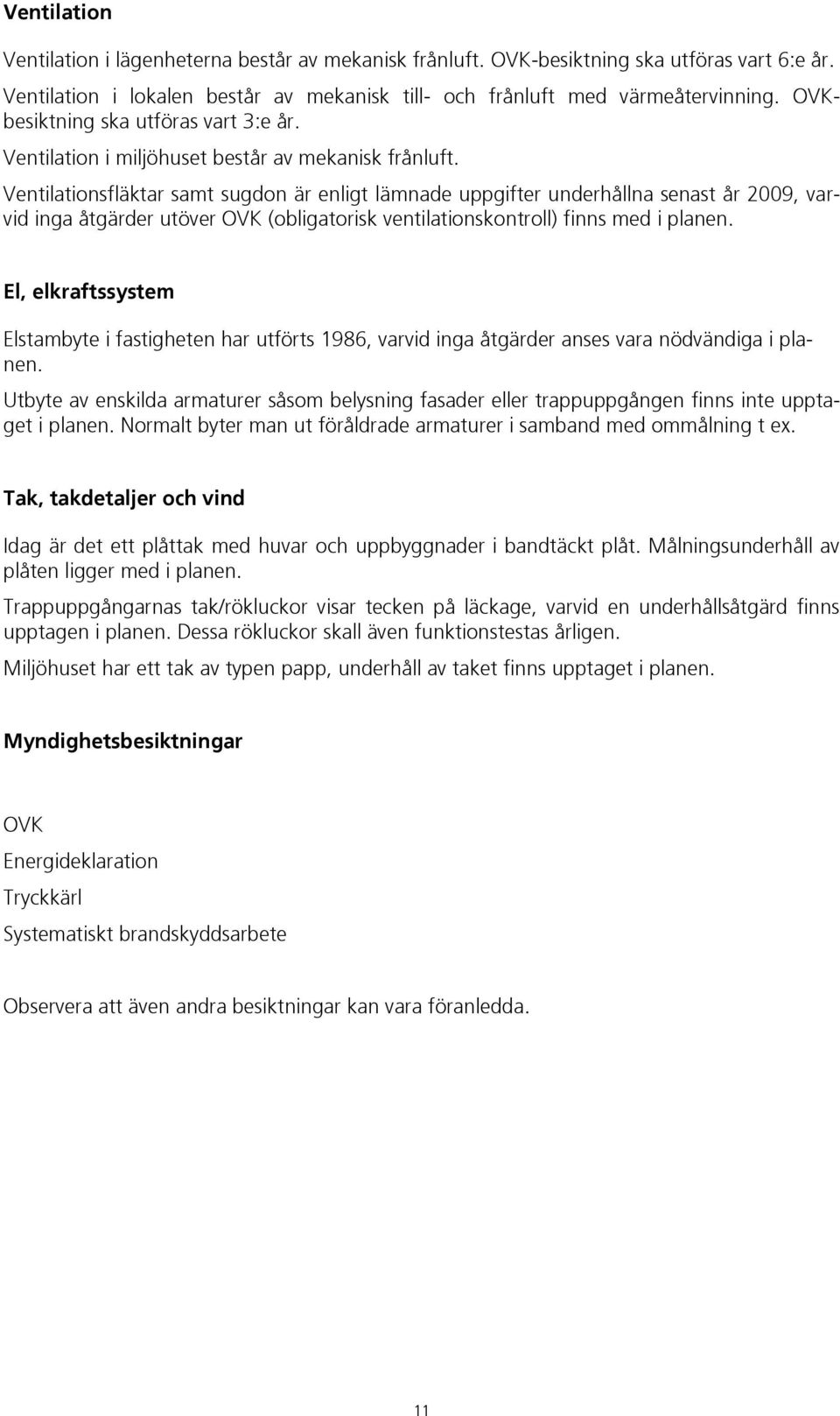 Ventilationsfläktar samt sugdon är enligt lämnade uppgifter underhållna senast år 2009, varvid inga åtgärder utöver OVK (obligatorisk ventilationskontroll) finns med i planen.