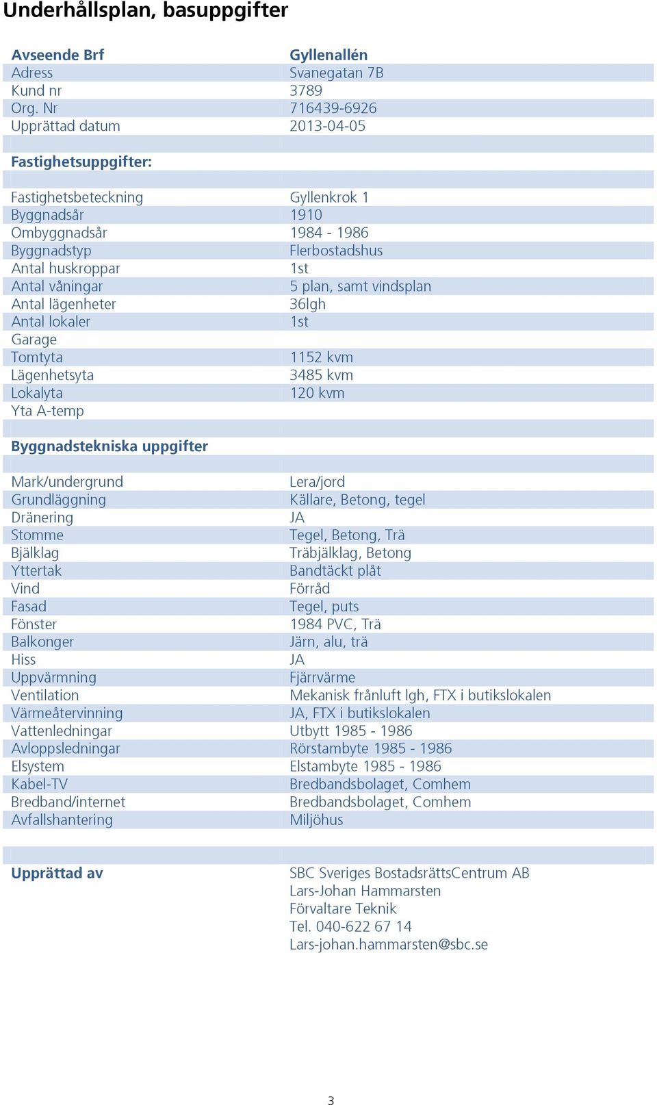 5 plan, samt vindsplan Antal lägenheter 36lgh Antal lokaler 1st Garage Tomtyta 1152 kvm Lägenhetsyta 3485 kvm Lokalyta 120 kvm Yta A-temp Byggnadstekniska uppgifter Mark/undergrund Lera/jord