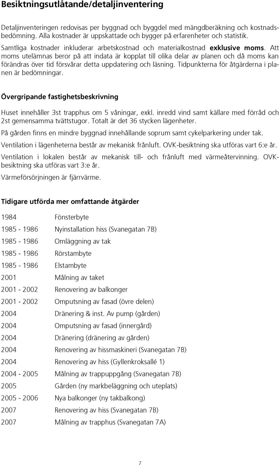 Att moms utelämnas beror på att indata är kopplat till olika delar av planen och då moms kan förändras över tid försvårar detta uppdatering och läsning.