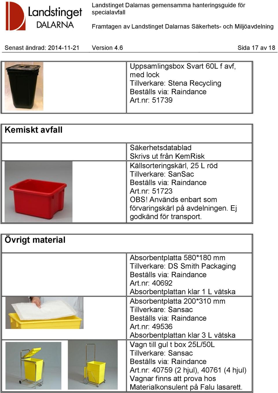 Används enbart som förvaringskärl på avdelningen. Ej godkänd för transport. Övrigt material Absorbentplatta 580*180 mm Tillverkare: DS Smith Packaging Art.