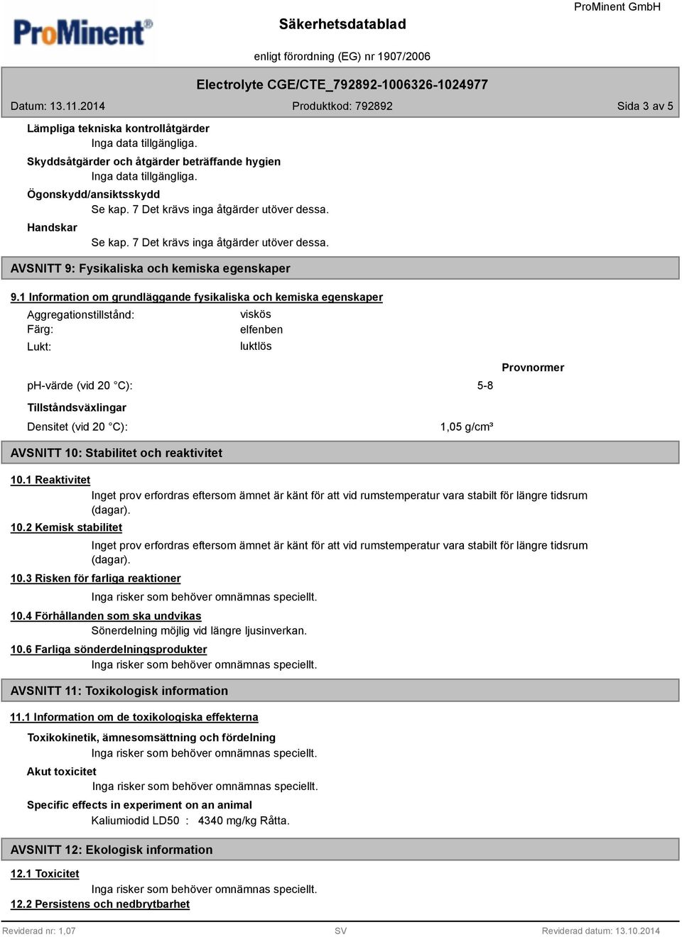 1 Information om grundläggande fysikaliska och kemiska egenskaper Aggregationstillstånd: Färg: Lukt: viskös elfenben luktlös ph-värde (vid 20 C): 5-8 Provnormer Tillståndsväxlingar Densitet (vid 20