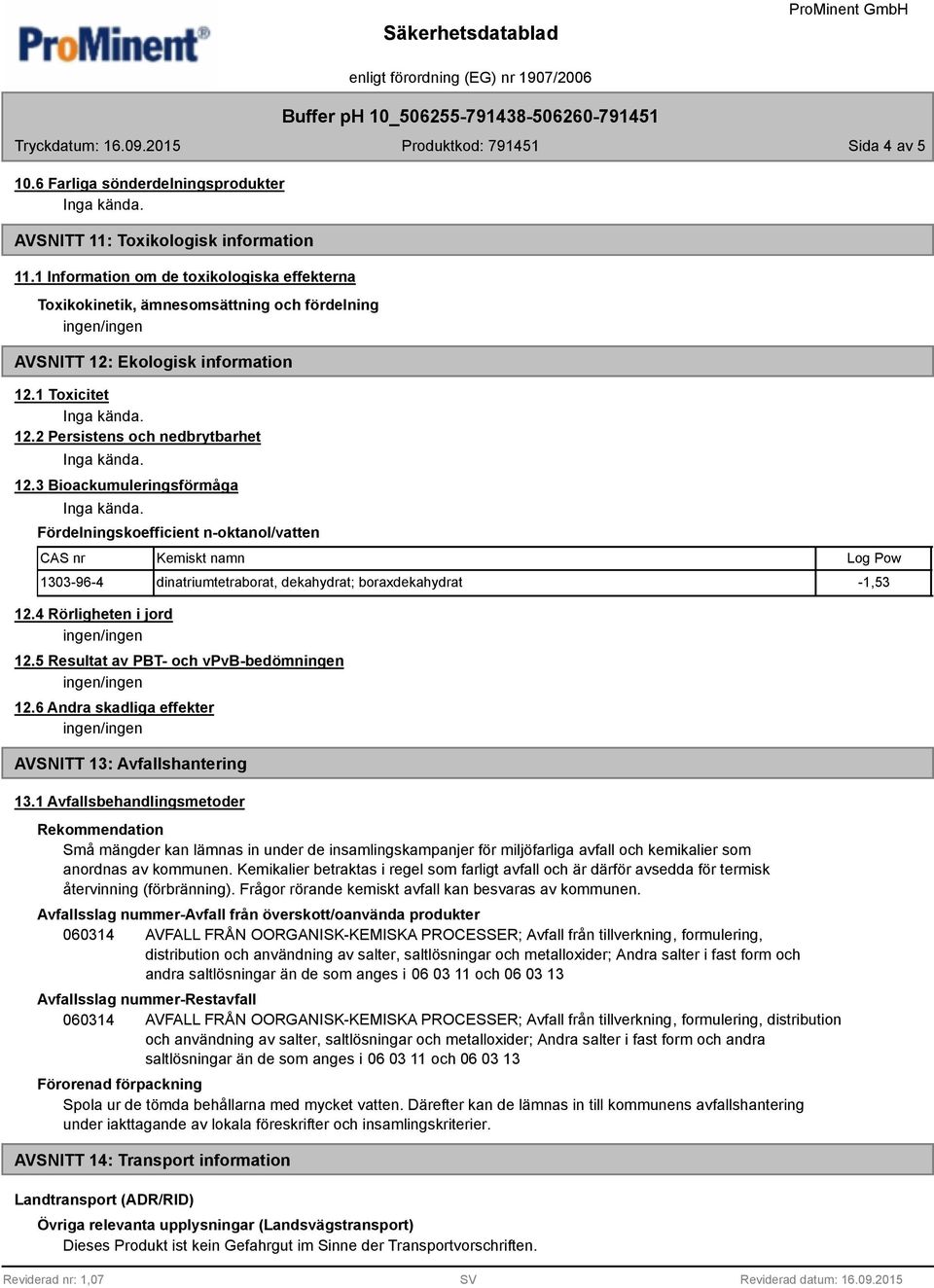 3 Bioackumuleringsförmåga Fördelningskoefficient n-oktanol/vatten Kemiskt namn Log Pow 1303-96-4 dinatriumtetraborat, dekahydrat; boraxdekahydrat -1,53 12.4 Rörligheten i jord 12.