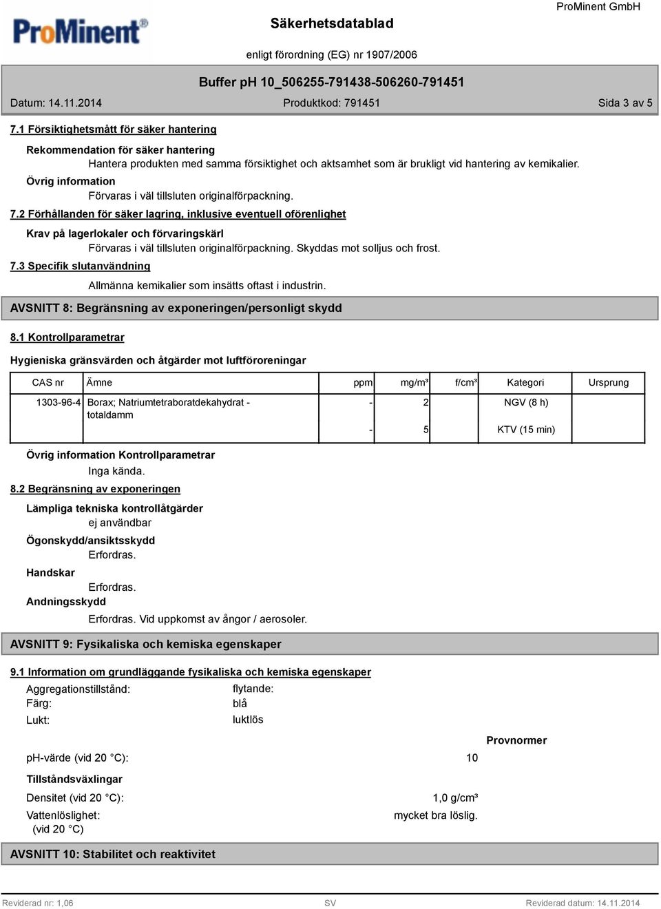 1 Kontrollparametrar Hygieniska gränsvärden och åtgärder mot luftföroreningar Ämne ppm mg/m³ f/cm³ Kategori Ursprung 1303-96-4 Borax; Natriumtetraboratdekahydrat - - 2 totaldamm - 5 NGV (8 h) KTV (15