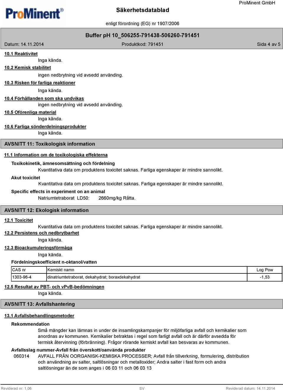 1 Information om de toxikologiska effekterna Toxikokinetik, ämnesomsättning och fördelning Akut toxicitet Specific effects in experiment on an animal Natriumtetraborat LD50: 2660mg/kg Råtta.