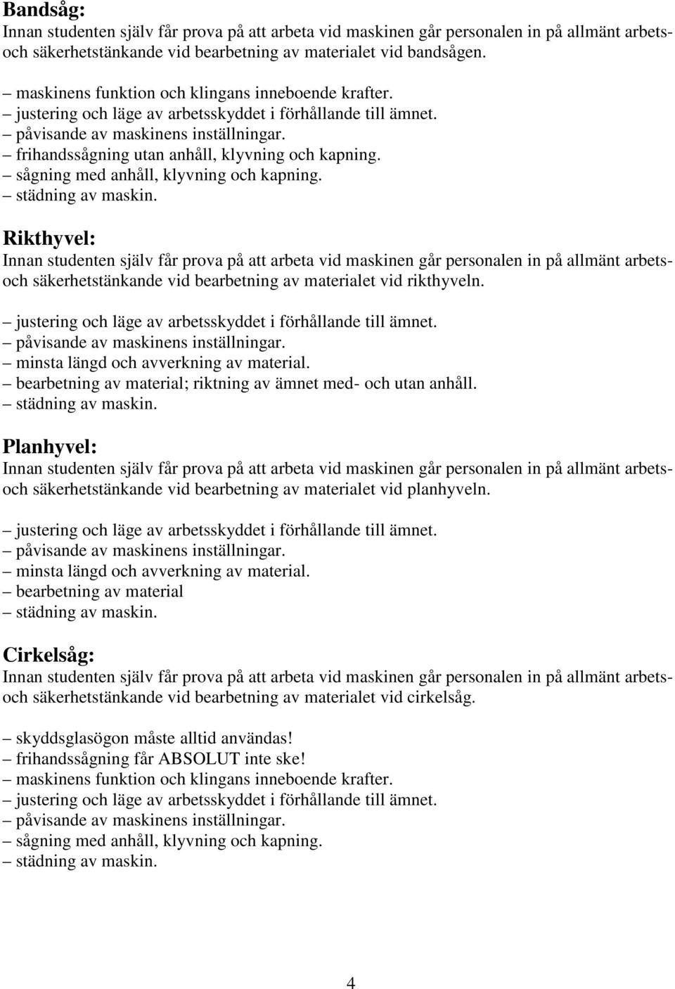 bearbetning av material; riktning av ämnet med- och utan anhåll. Planhyvel: säkerhetstänkande vid bearbetning av materialet vid planhyveln. minsta längd och avverkning av material.