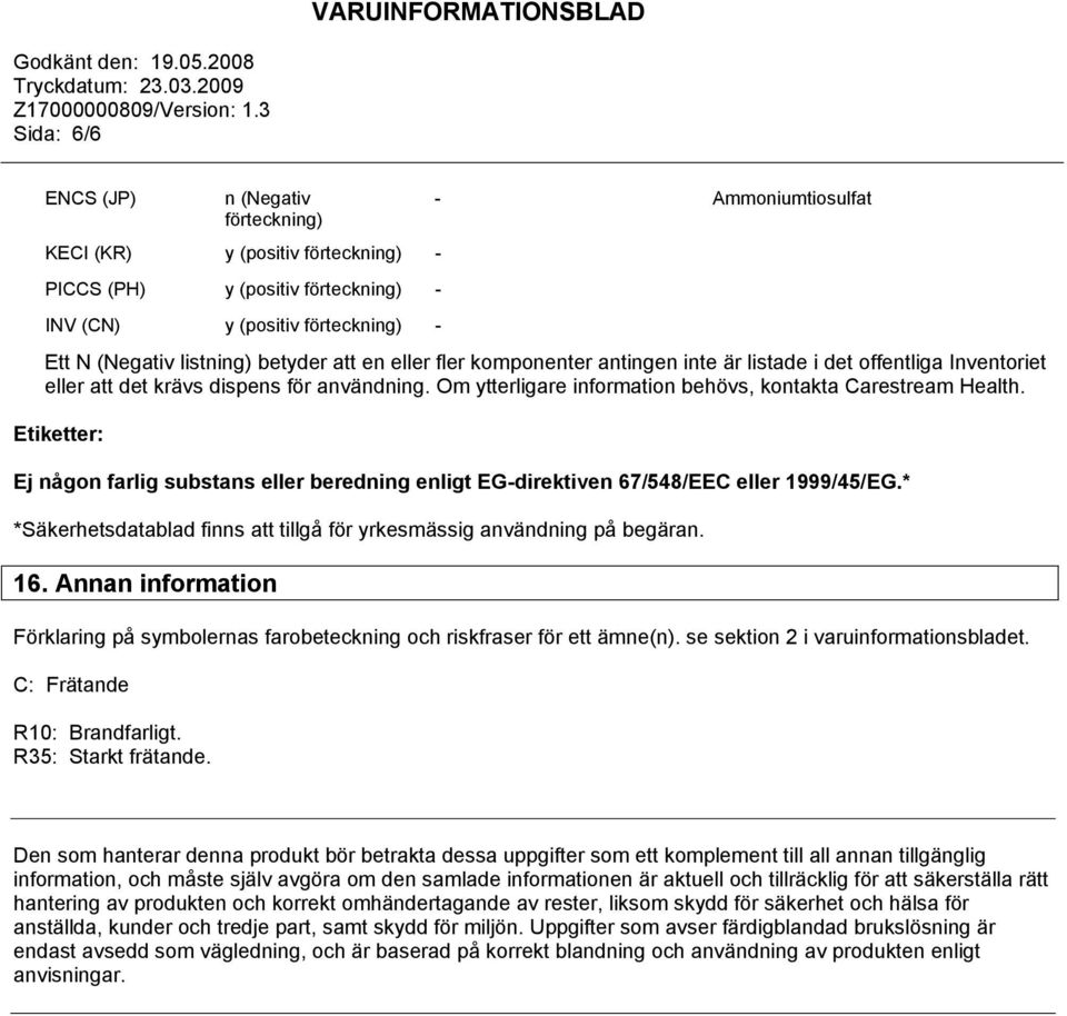Etiketter: Ej någon farlig substans eller beredning enligt EG-direktiven 67/548/EEC eller 1999/45/EG.* *Säkerhetsdatablad finns att tillgå för yrkesmässig användning på begäran. 16.