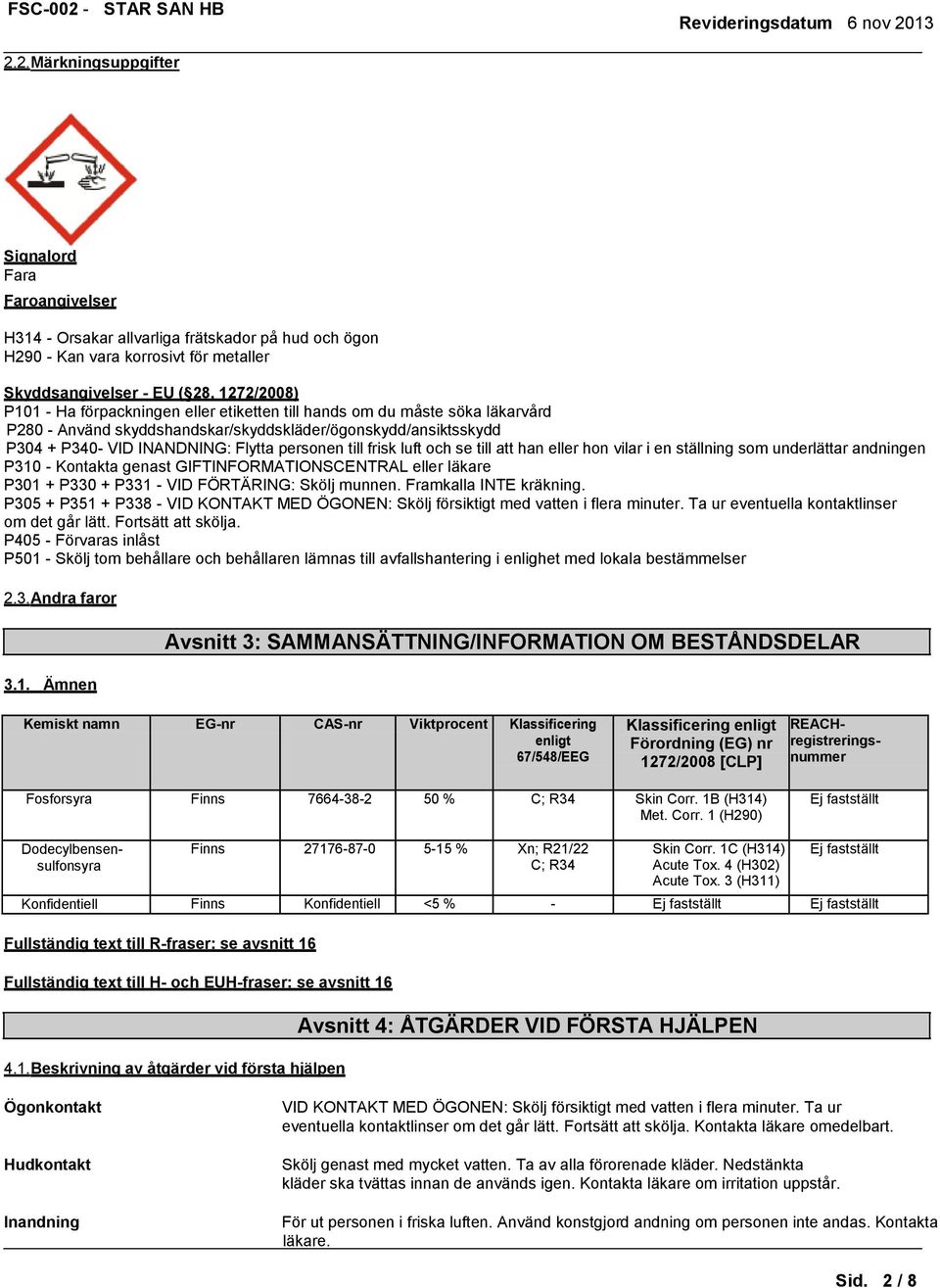 till att han eller hon vilar i en ställning som underlättar andningen P310 - Kontakta genast GIFTINFORMATIONSCENTRAL eller läkare P301 + P330 + P331 - VID FÖRTÄRING: Skölj munnen.