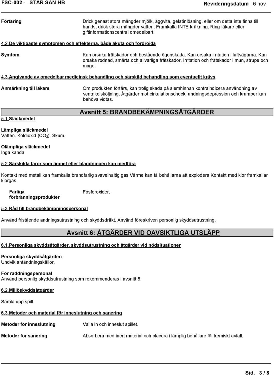 Kan orsaka irritation i luftvägarna. Kan orsaka rodnad, smärta och allvarliga frätskador. Irritation och frätskador i mun, strupe och mage. 4.3.