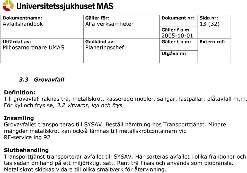 Mindre mängder metallskrot kan också lämnas till metallskrotcontainern vid RF-service ing 92 Slutbehandling Transporttjänst transporterar avfallet till