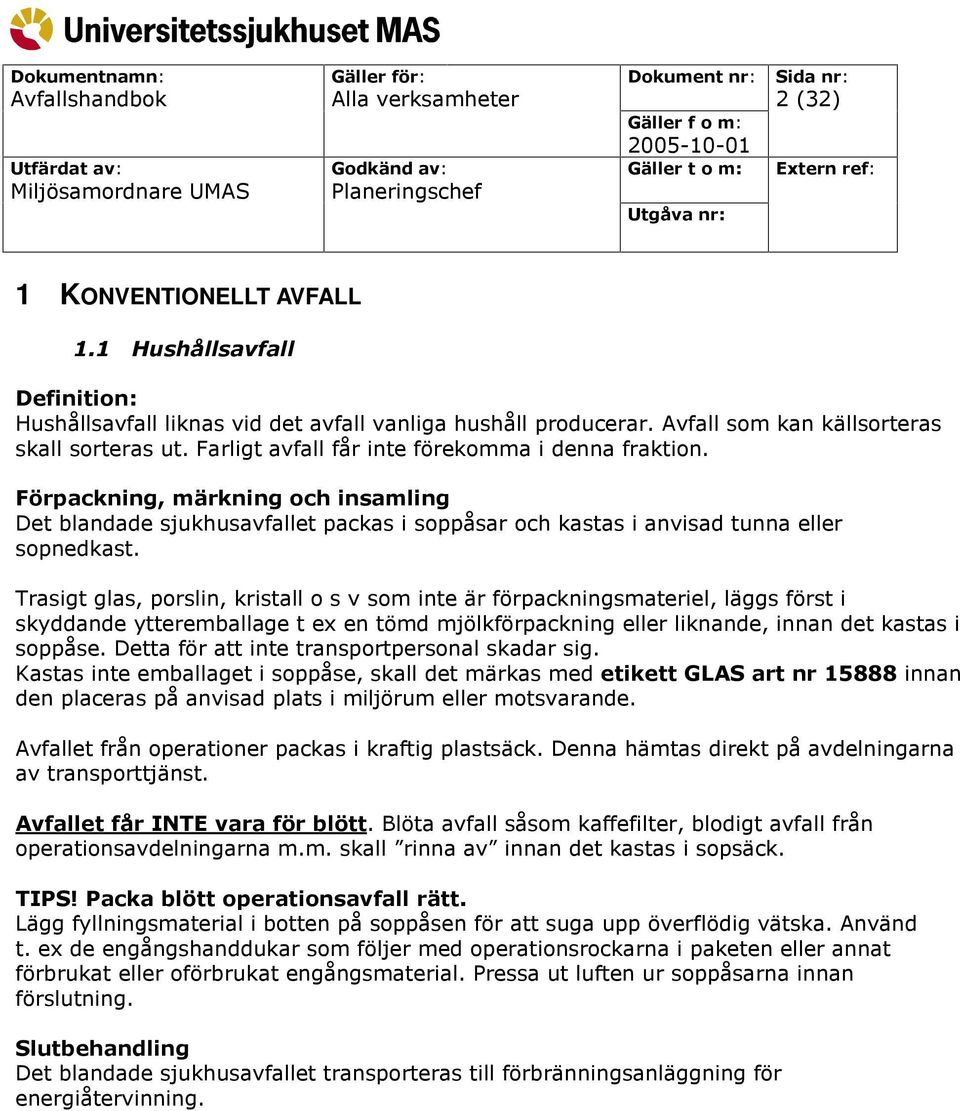 Trasigt glas, porslin, kristall o s v som inte är förpackningsmateriel, läggs först i skyddande ytteremballage t ex en tömd mjölkförpackning eller liknande, innan det kastas i soppåse.