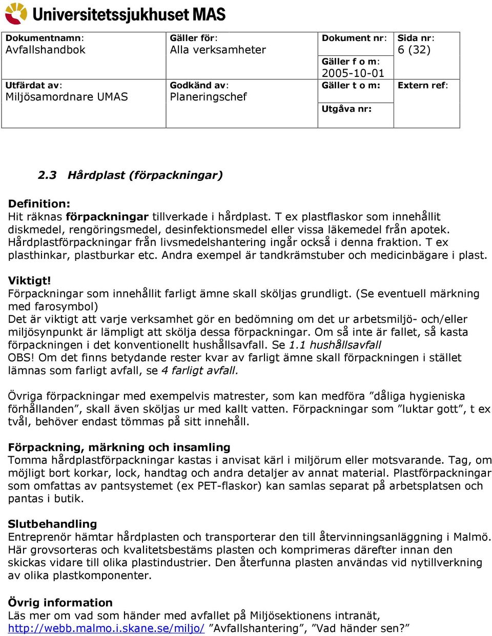 T ex plasthinkar, plastburkar etc. Andra exempel är tandkrämstuber och medicinbägare i plast. Viktigt! Förpackningar som innehållit farligt ämne skall sköljas grundligt.