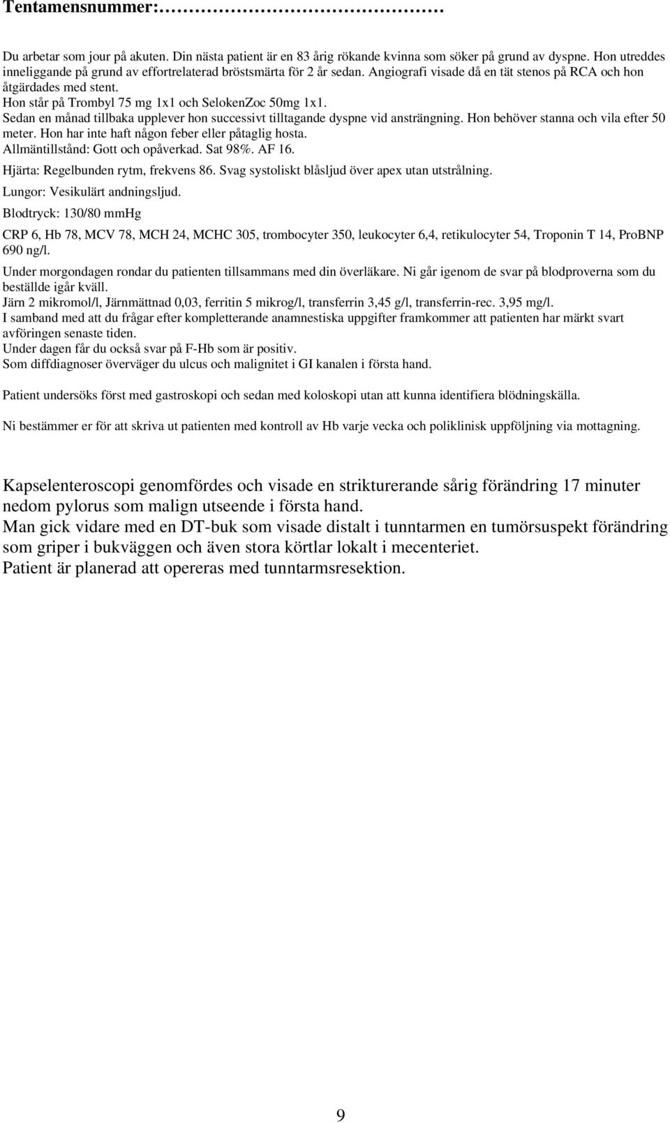 Som diffdiagnoser överväger du ulcus och malignitet i GI kanalen i första hand. Patient undersöks först med gastroskopi och sedan med koloskopi utan att kunna identifiera blödningskälla.