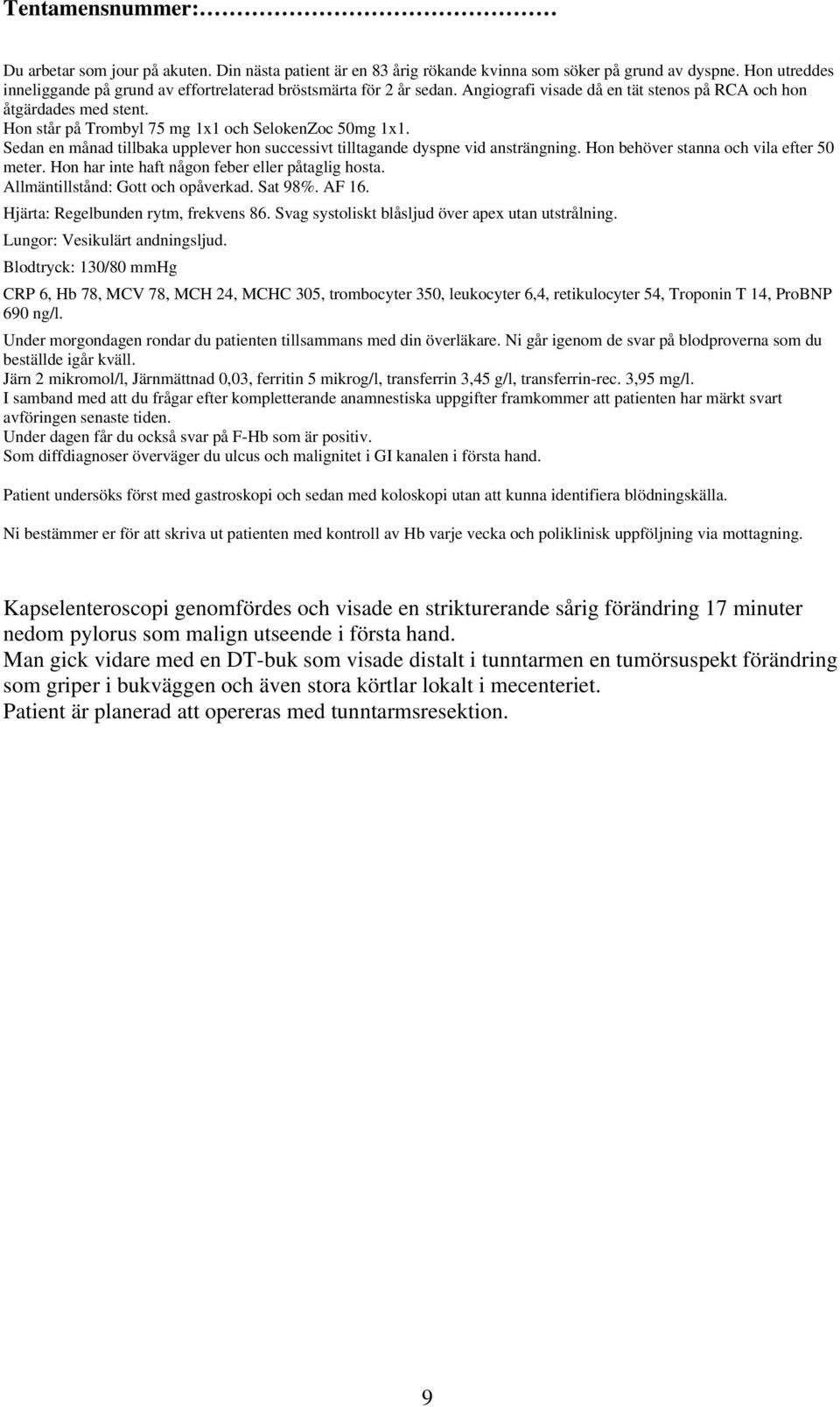 Som diffdiagnoser överväger du ulcus och malignitet i GI kanalen i första hand. Patient undersöks först med gastroskopi och sedan med koloskopi utan att kunna identifiera blödningskälla.