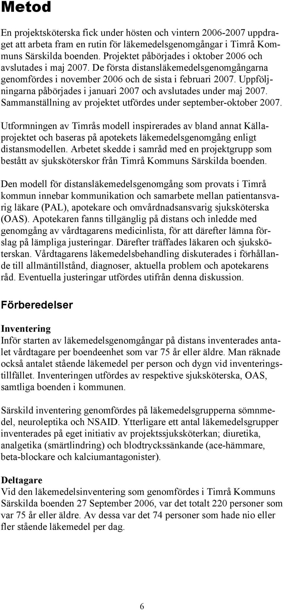 Uppföljningarna påbörjades i januari 2007 och avslutades under maj 2007. Sammanställning av projektet utfördes under september-oktober 2007.