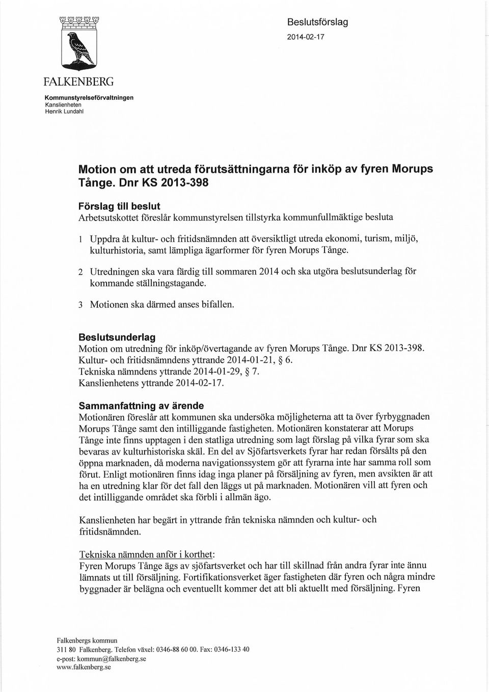 miljö, kulturhistoria, samt lämpliga ägarformer för fyren Morups Tånge. 2 Utredningen ska vara fårdig till sommaren 2014 och ska utgöra beslutsunderlag för kommande ställningstagande.