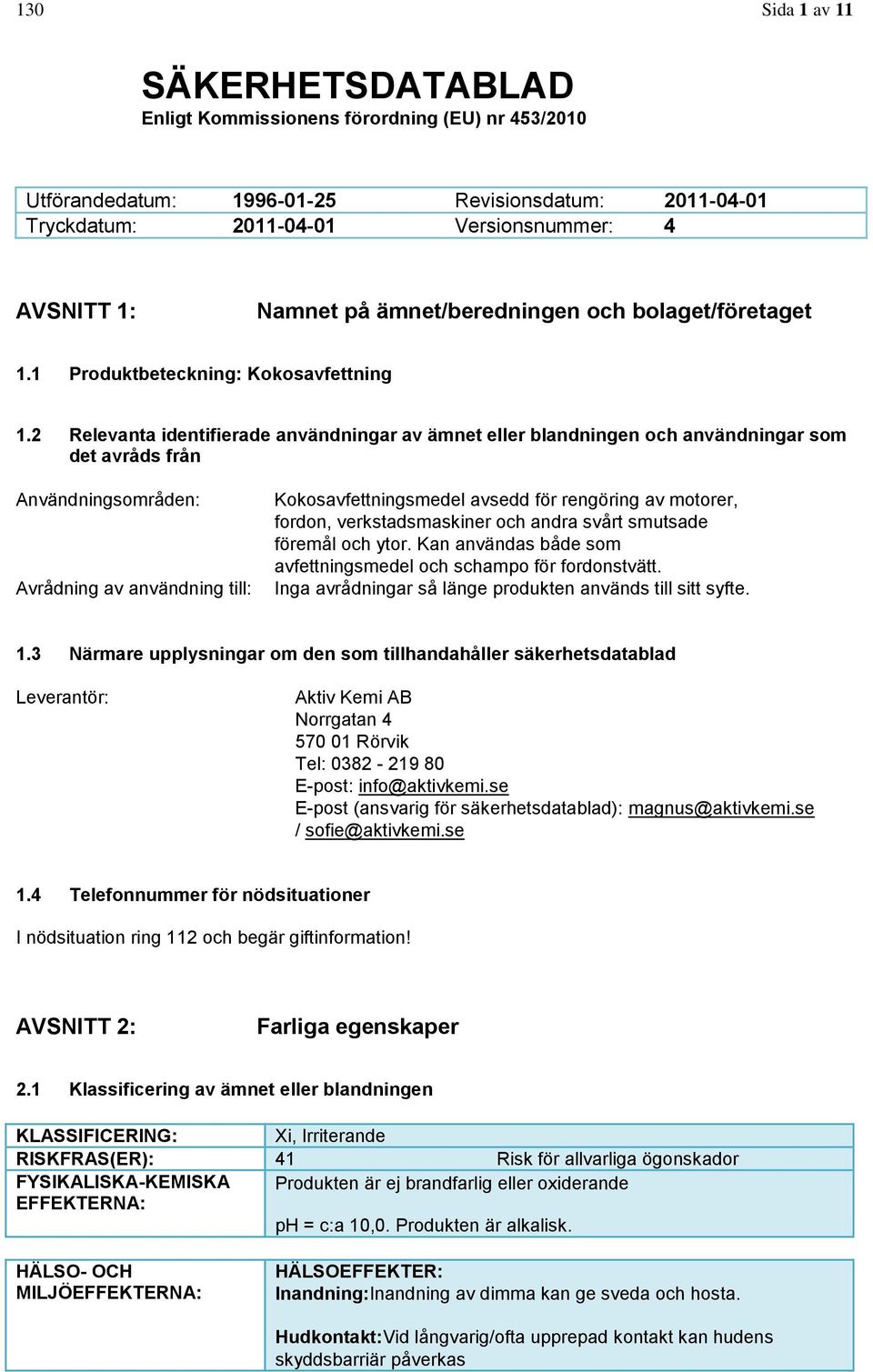 2 Relevanta identifierade användningar av ämnet eller blandningen och användningar som det avråds från Användningsområden: Avrådning av användning till: Kokosavfettningsmedel avsedd för rengöring av