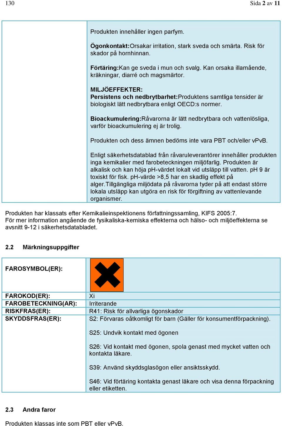Bioackumulering:Råvarorna är lätt nedbrytbara och vattenlösliga, varför bioackumulering ej är trolig. Produkten och dess ämnen bedöms inte vara PBT och/eller vpvb.