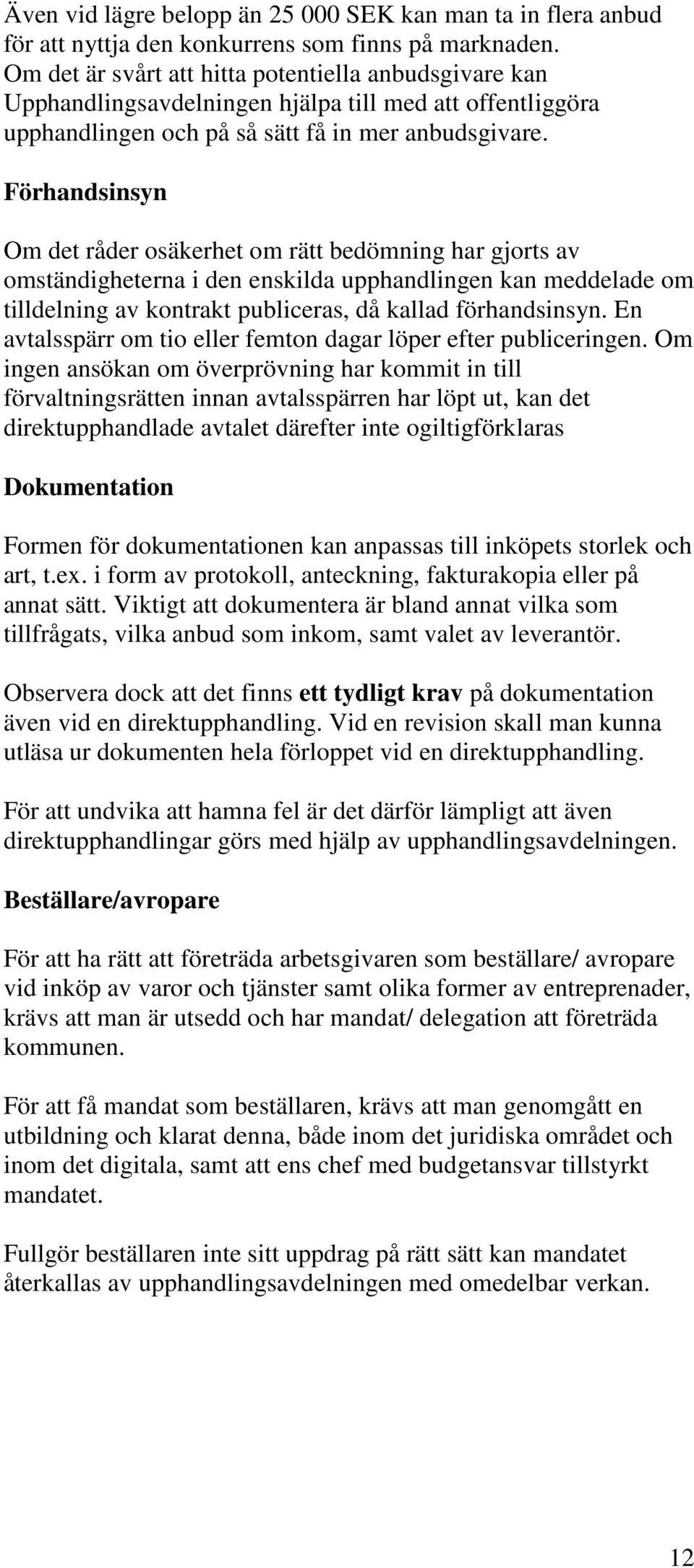 Förhandsinsyn Om det råder osäkerhet om rätt bedömning har gjorts av omständigheterna i den enskilda upphandlingen kan meddelade om tilldelning av kontrakt publiceras, då kallad förhandsinsyn.