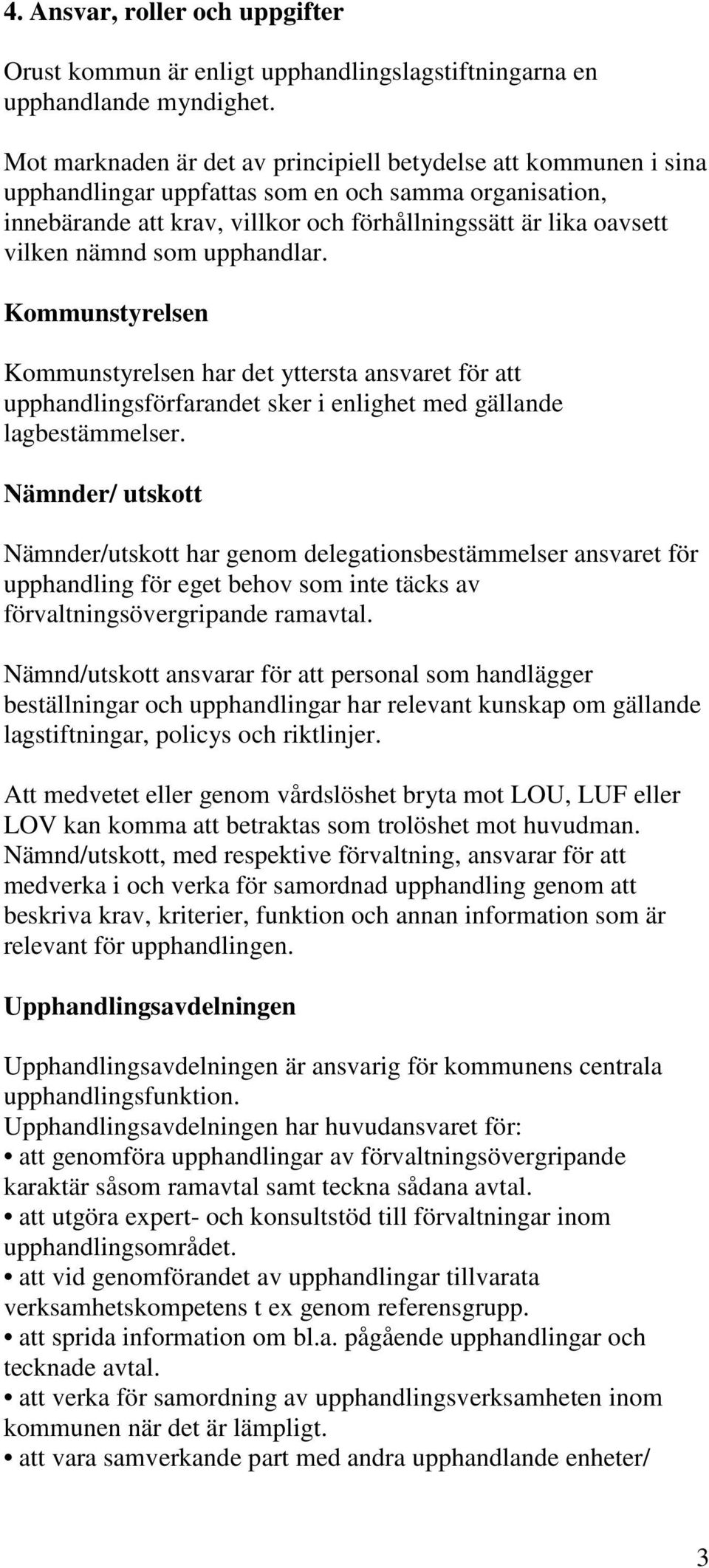 nämnd som upphandlar. Kommunstyrelsen Kommunstyrelsen har det yttersta ansvaret för att upphandlingsförfarandet sker i enlighet med gällande lagbestämmelser.