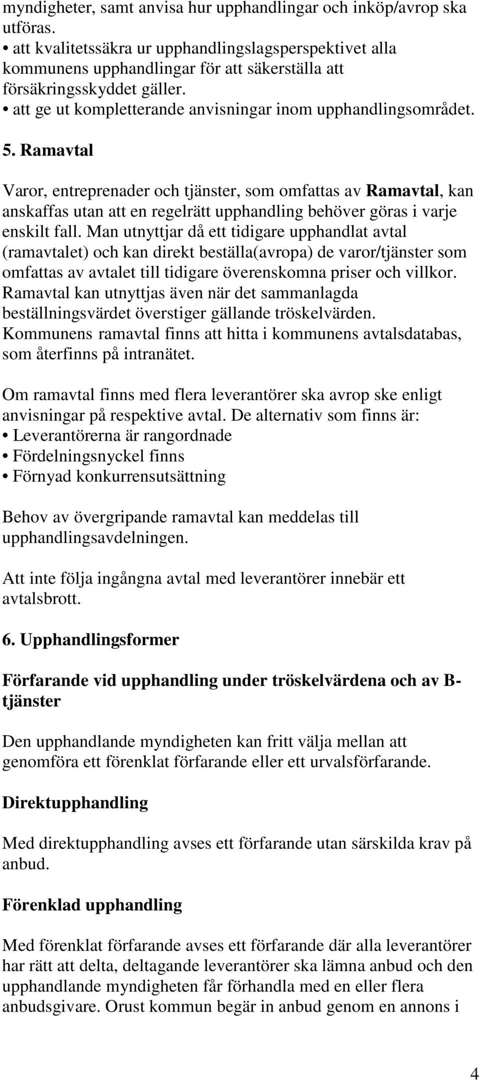 Ramavtal Varor, entreprenader och tjänster, som omfattas av Ramavtal, kan anskaffas utan att en regelrätt upphandling behöver göras i varje enskilt fall.