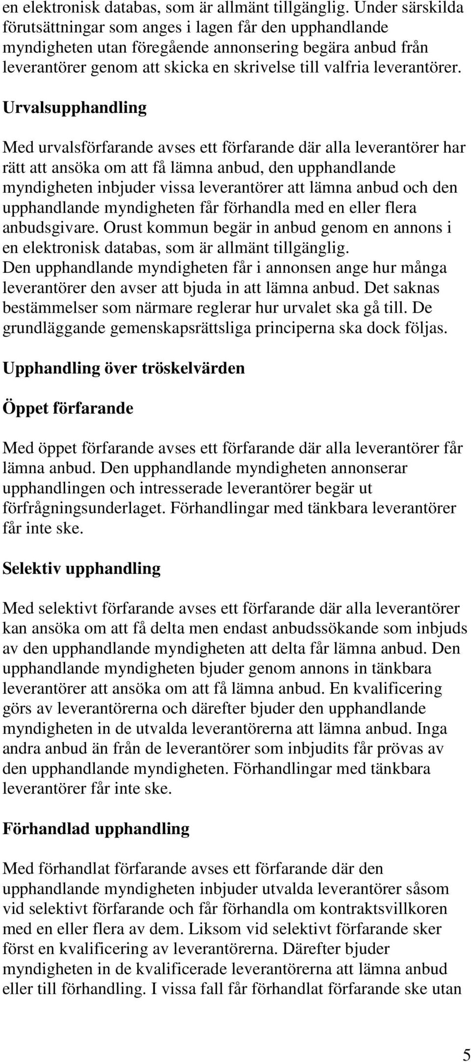 Urvalsupphandling Med urvalsförfarande avses ett förfarande där alla leverantörer har rätt att ansöka om att få lämna anbud, den upphandlande myndigheten inbjuder vissa leverantörer att lämna anbud