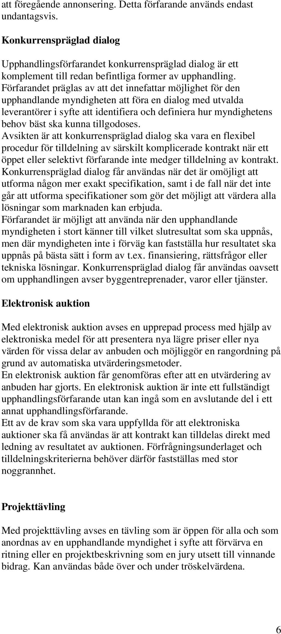 Förfarandet präglas av att det innefattar möjlighet för den upphandlande myndigheten att föra en dialog med utvalda leverantörer i syfte att identifiera och definiera hur myndighetens behov bäst ska