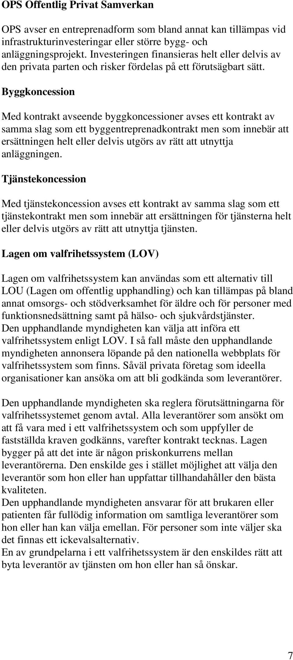 Byggkoncession Med kontrakt avseende byggkoncessioner avses ett kontrakt av samma slag som ett byggentreprenadkontrakt men som innebär att ersättningen helt eller delvis utgörs av rätt att utnyttja