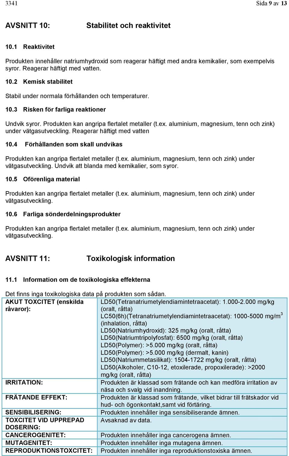 aluminium, magnesium, tenn och zink) under vätgasutveckling. Reagerar häftigt med vatten 10.4 Förhållanden som skall undvikas Produkten kan angripa flertalet metaller (t.ex.
