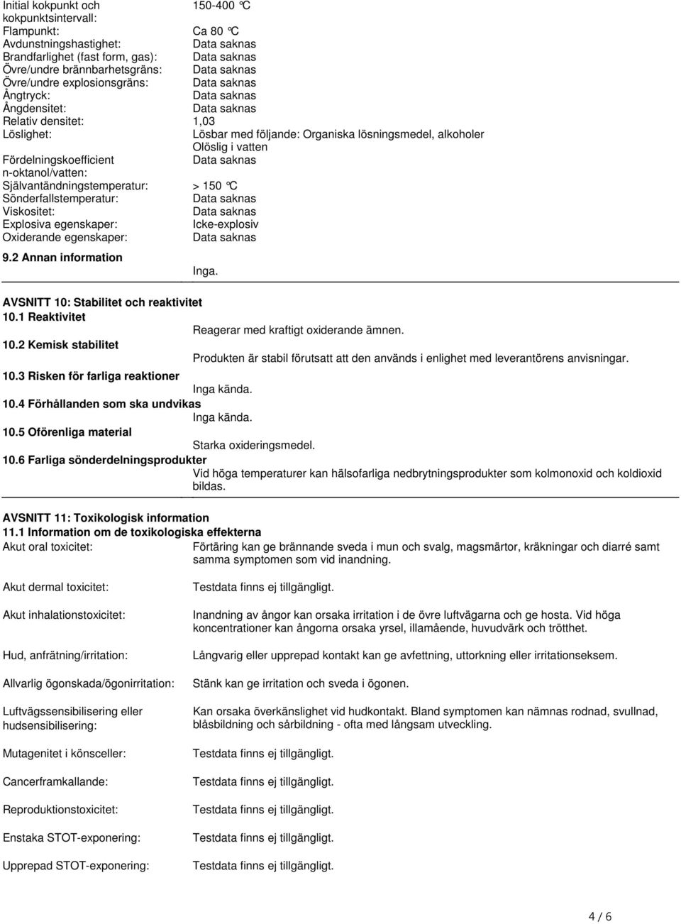 Sönderfallstemperatur: Viskositet: Explosiva egenskaper: Icke-explosiv Oxiderande egenskaper: 92 Annan information Inga AVSNITT 10: Stabilitet och reaktivitet 101 Reaktivitet Reagerar med kraftigt