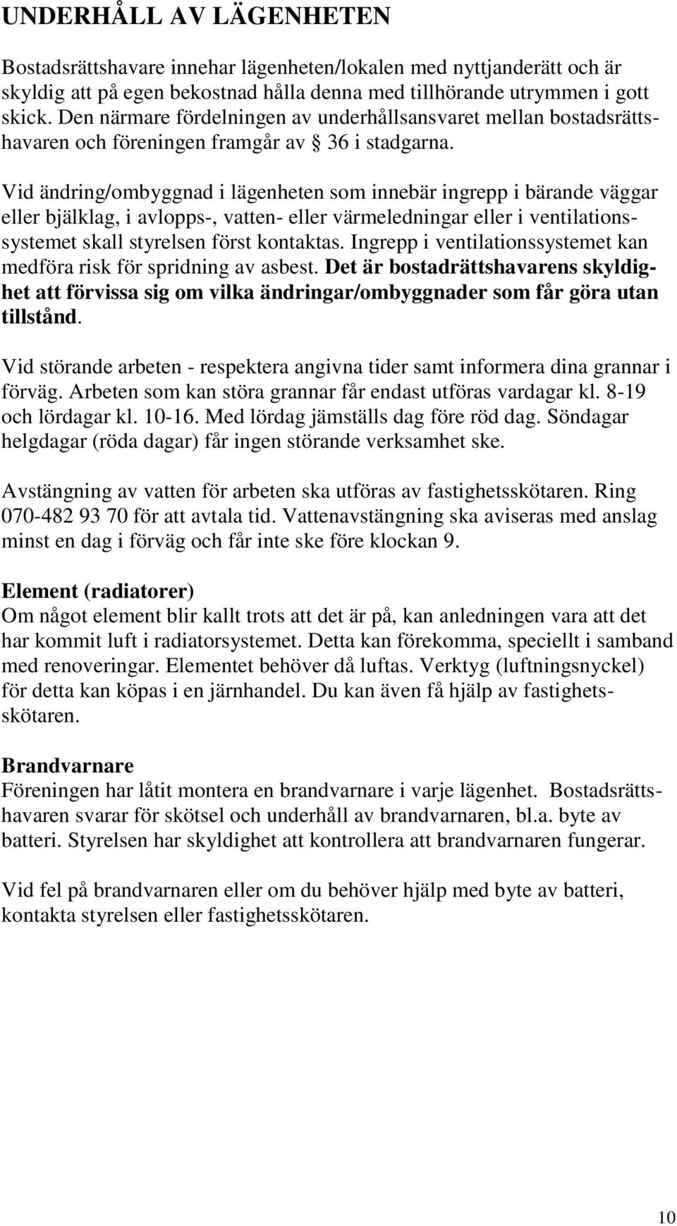 Vid ändring/ombyggnad i lägenheten som innebär ingrepp i bärande väggar eller bjälklag, i avlopps-, vatten- eller värmeledningar eller i ventilationssystemet skall styrelsen först kontaktas.