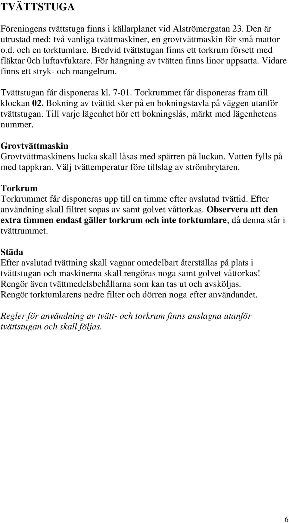 Torkrummet får disponeras fram till klockan 02. Bokning av tvättid sker på en bokningstavla på väggen utanför tvättstugan. Till varje lägenhet hör ett bokningslås, märkt med lägenhetens nummer.