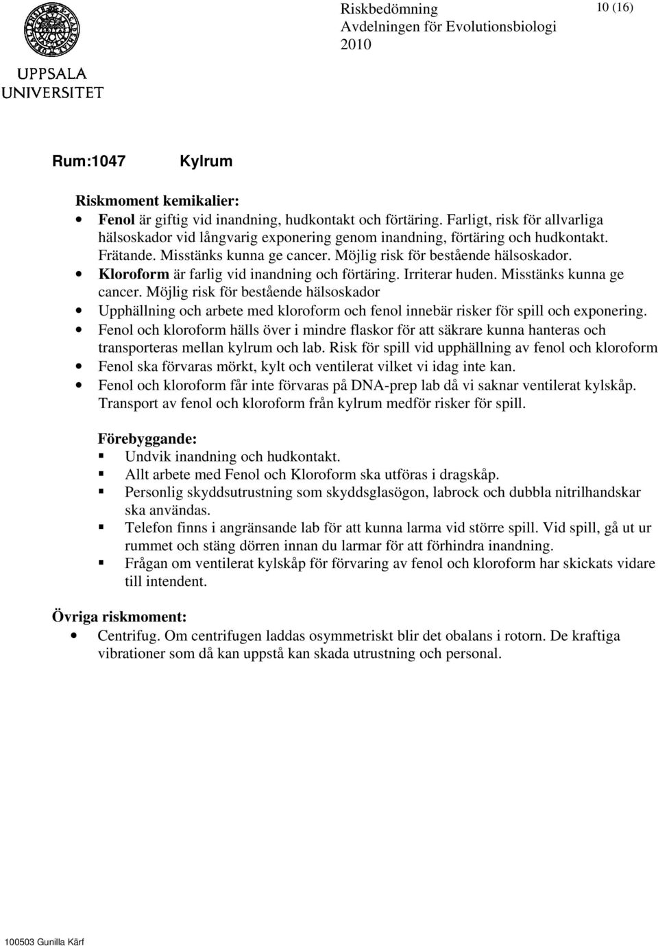 Möjlig risk för bestående hälsoskador Upphällning och arbete med kloroform och fenol innebär risker för spill och exponering.