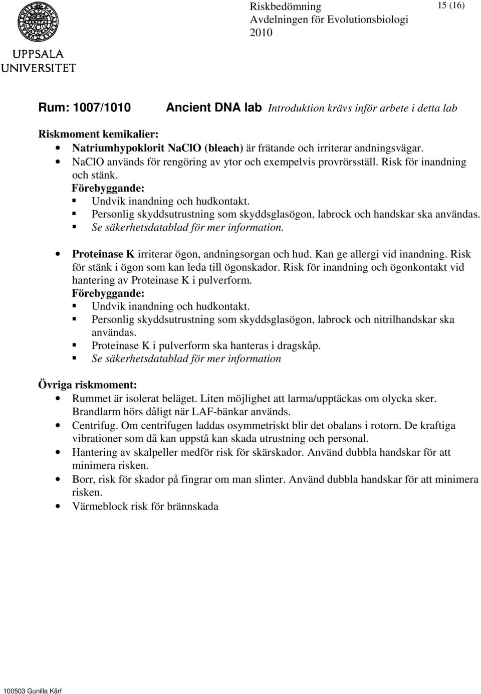 Personlig skyddsutrustning som skyddsglasögon, labrock och handskar ska Proteinase K irriterar ögon, andningsorgan och hud. Kan ge allergi vid inandning.