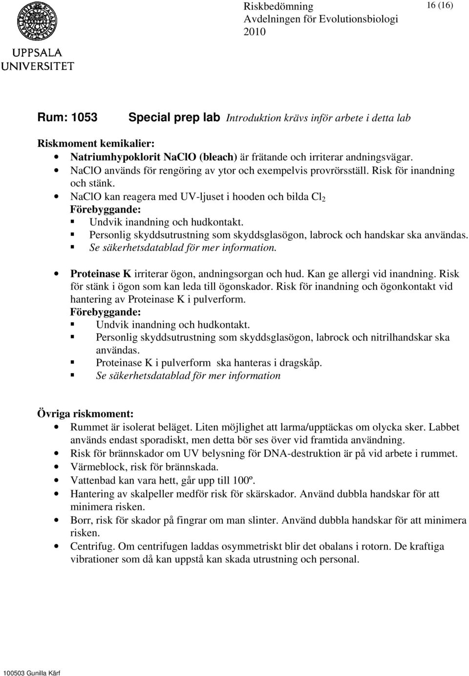 NaClO kan reagera med UV-ljuset i hooden och bilda Cl 2 Personlig skyddsutrustning som skyddsglasögon, labrock och handskar ska Proteinase K irriterar ögon, andningsorgan och hud.