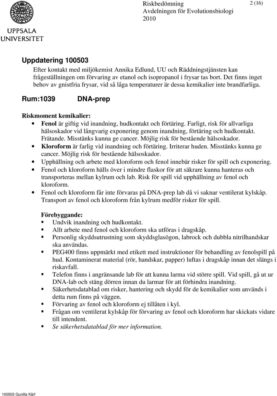 Farligt, risk för allvarliga hälsoskador vid långvarig exponering genom inandning, förtäring och hudkontakt. Frätande. Misstänks kunna ge cancer. Möjlig risk för bestående hälsoskador.