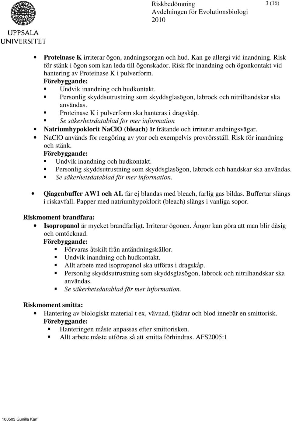 Personlig skyddsutrustning som skyddsglasögon, labrock och nitrilhandskar ska Proteinase K i pulverform ska hanteras i dragskåp.