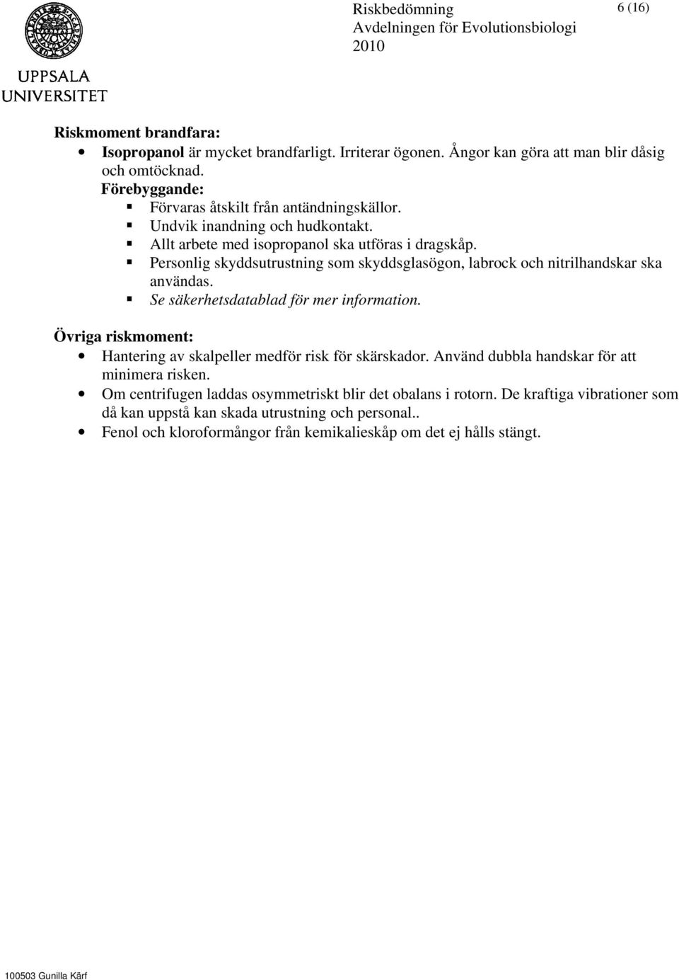 Personlig skyddsutrustning som skyddsglasögon, labrock och nitrilhandskar ska Hantering av skalpeller medför risk för skärskador.