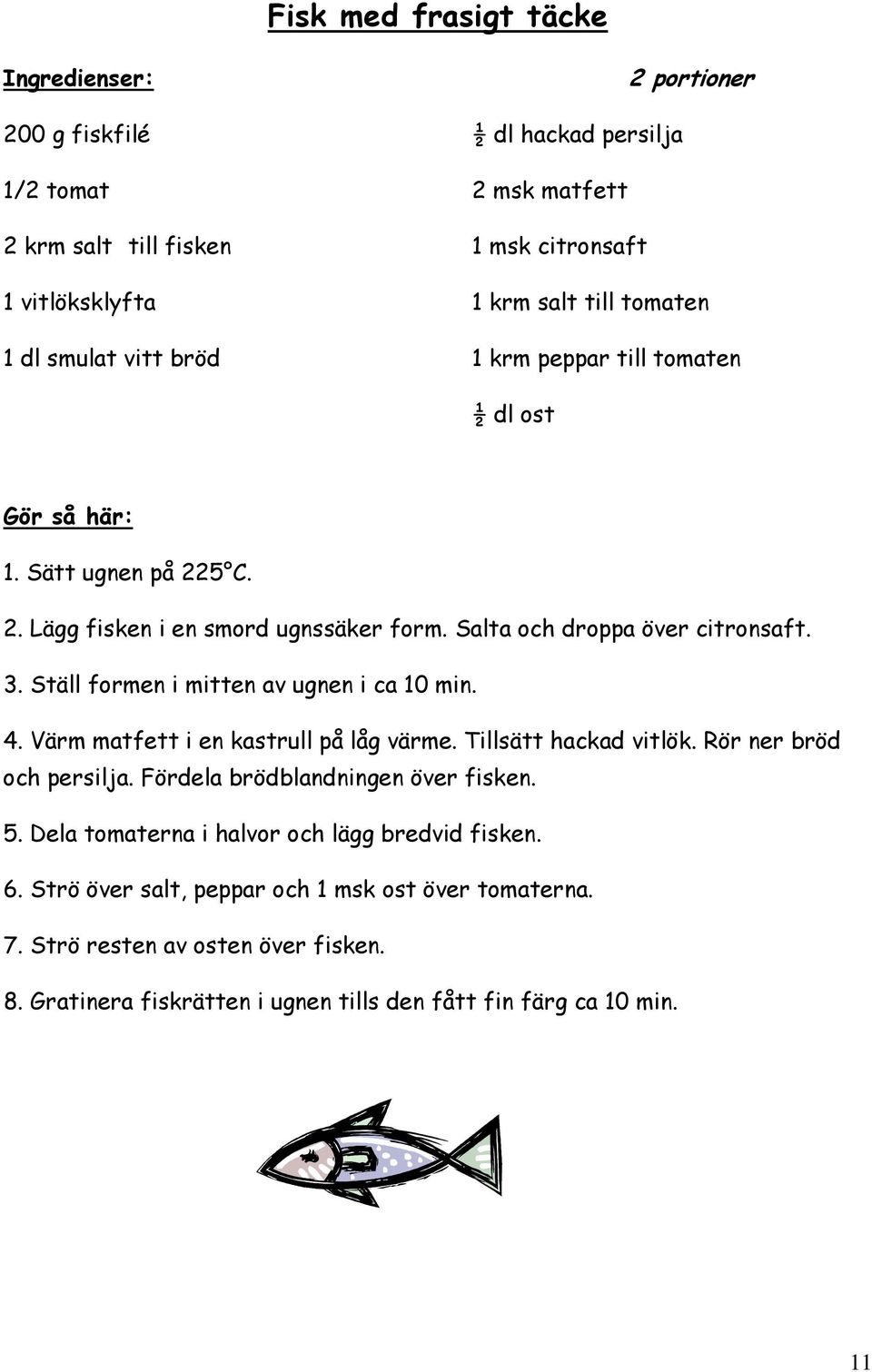 Ställ formen i mitten av ugnen i ca 10 min. 4. Värm matfett i en kastrull på låg värme. Tillsätt hackad vitlök. Rör ner bröd och persilja. Fördela brödblandningen över fisken. 5.