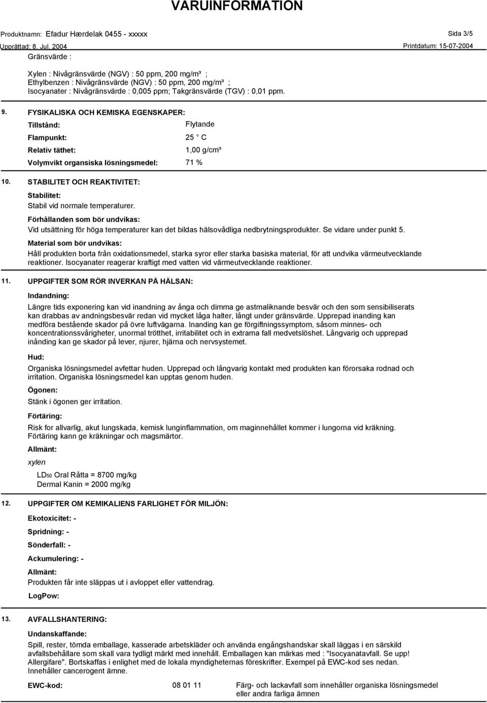 STABILITET OCH REAKTIVITET: Stabilitet: Stabil vid normale temperaturer. Förhållanden som bör undvikas: Vid utsättning för höga temperaturer kan det bildas hälsovådliga nedbrytningsprodukter.