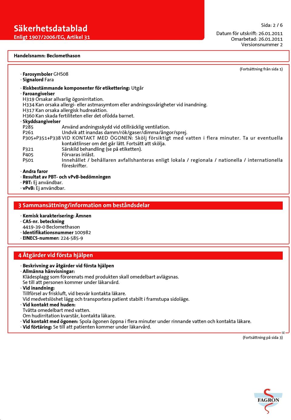 Skyddsangivelser P285 Använd andningsskydd vid otillräcklig ventilation. P261 Undvik att inandas damm/rök/gaser/dimma/ångor/sprej.