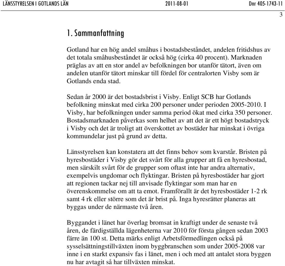 Sedan år 2000 är det bostadsbrist i Visby. Enligt SCB har Gotlands befolkning minskat med cirka 200 personer under perioden 2005-2010.