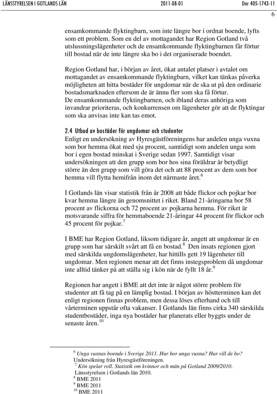 Region Gotland har, i början av året, ökat antalet platser i avtalet om mottagandet av ensamkommande flyktingbarn, vilket kan tänkas påverka möjligheten att hitta bostäder för ungdomar när de ska ut