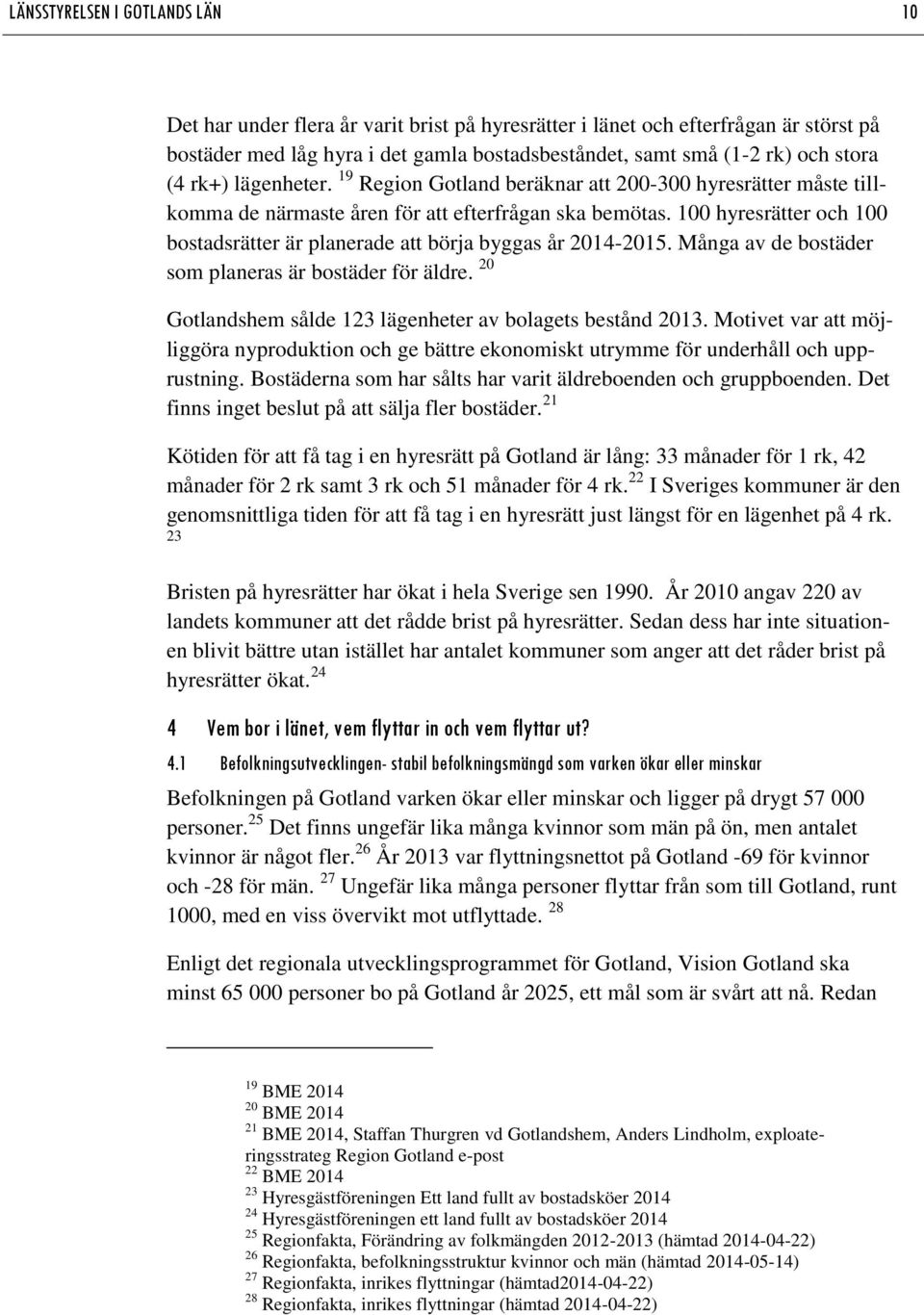 100 hyresrätter och 100 bostadsrätter är planerade att börja byggas år 2014-2015. Många av de bostäder som planeras är bostäder för äldre. 20 Gotlandshem sålde 123 lägenheter av bolagets bestånd 2013.