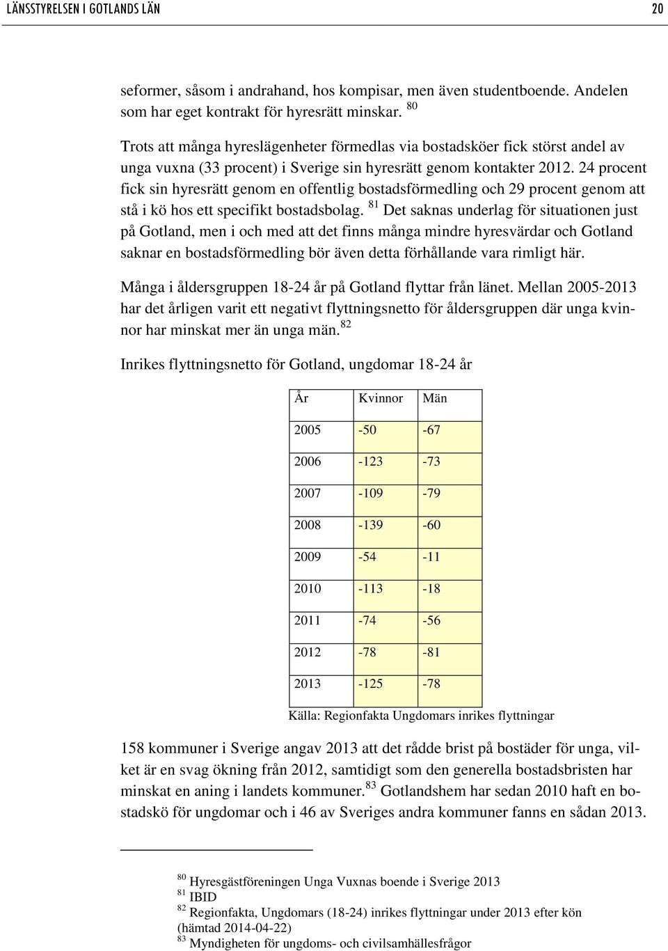 24 procent fick sin hyresrätt genom en offentlig bostadsförmedling och 29 procent genom att stå i kö hos ett specifikt bostadsbolag.