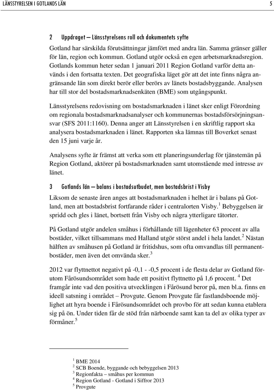 Det geografiska läget gör att det inte finns några angränsande län som direkt berör eller berörs av länets bostadsbyggande. Analysen har till stor del bostadsmarknadsenkäten (BME) som utgångspunkt.