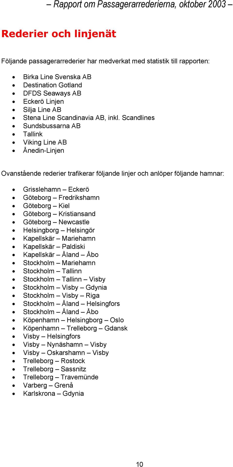 Scandlines Sundsbussarna AB Tallink Viking Line AB Ånedin-Linjen Ovanstående rederier trafikerar följande linjer och anlöper följande hamnar: Grisslehamn Eckerö Göteborg Fredrikshamn Göteborg Kiel