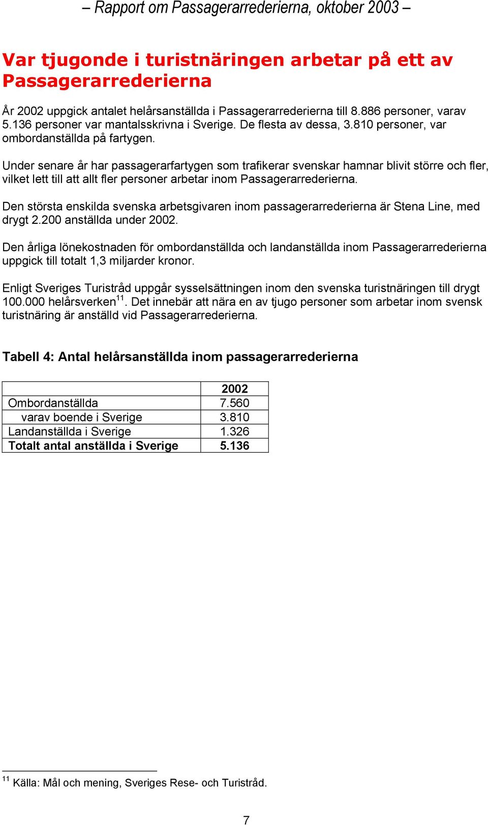 Under senare år har passagerarfartygen som trafikerar svenskar hamnar blivit större och fler, vilket lett till att allt fler personer arbetar inom Passagerarrederierna.