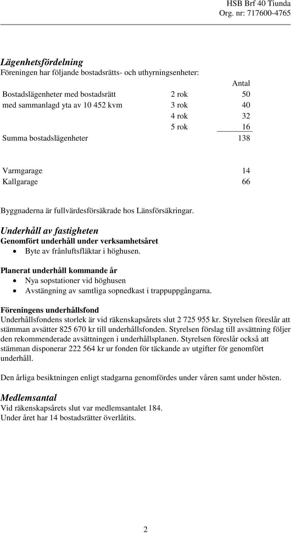 Underhåll av fastigheten Genomfört underhåll under verksamhetsåret Byte av frånluftsfläktar i höghusen.