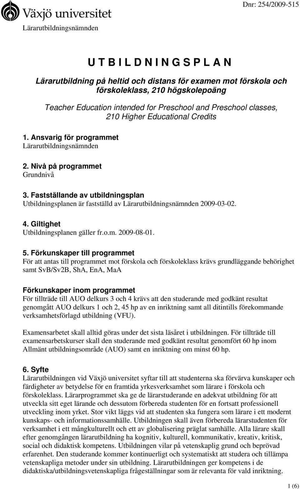 Fastställande av utbildningsplan Utbildningsplanen är fastställd av Lärarutbildningsnämnden 2009-03-02. 4. Giltighet Utbildningsplanen gäller fr.o.m. 2009-08-01. 5.