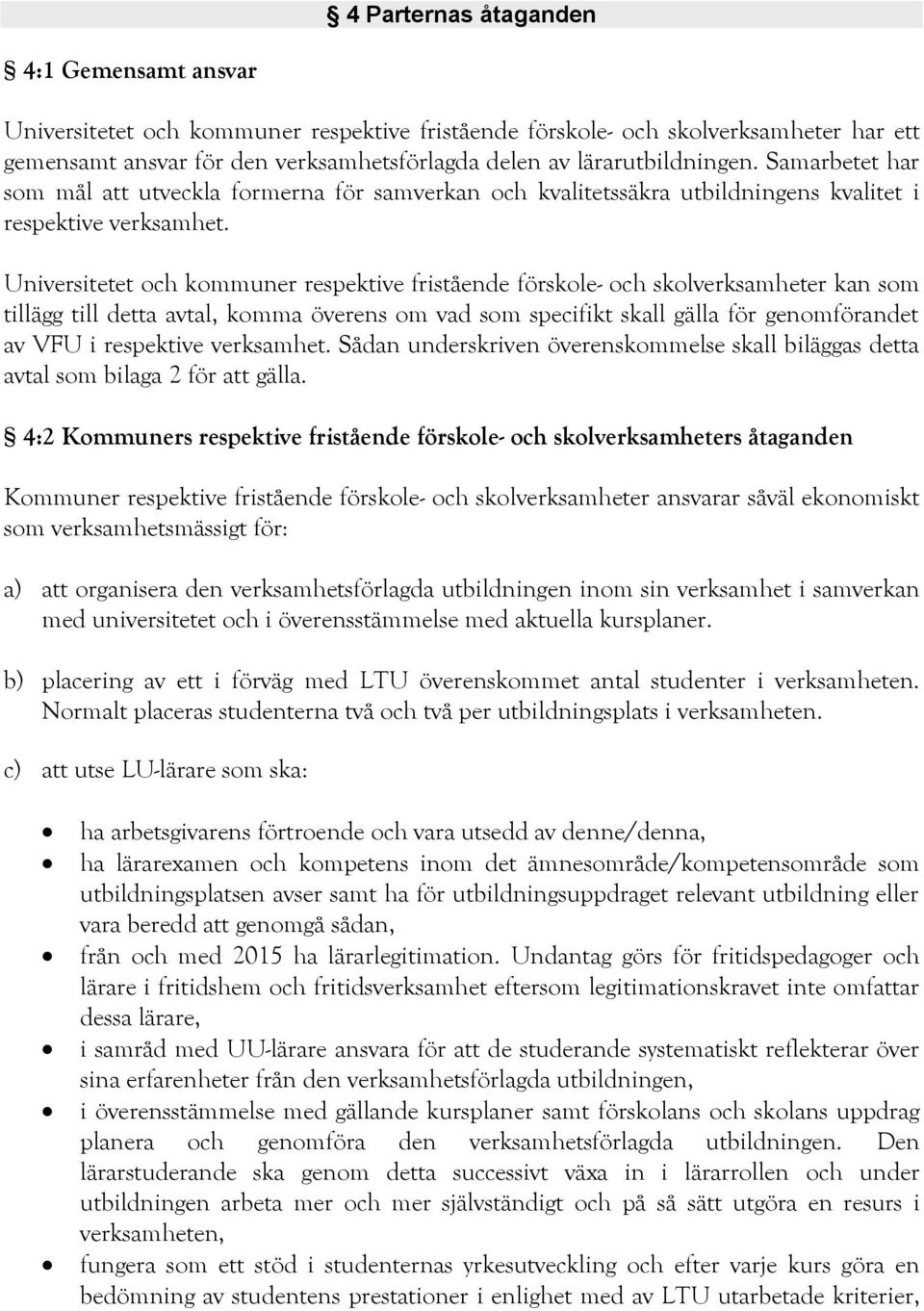 Universitetet och kommuner respektive fristående förskole- och skolverksamheter kan som tillägg till detta avtal, komma överens om vad som specifikt skall gälla för genomförandet av VFU i respektive